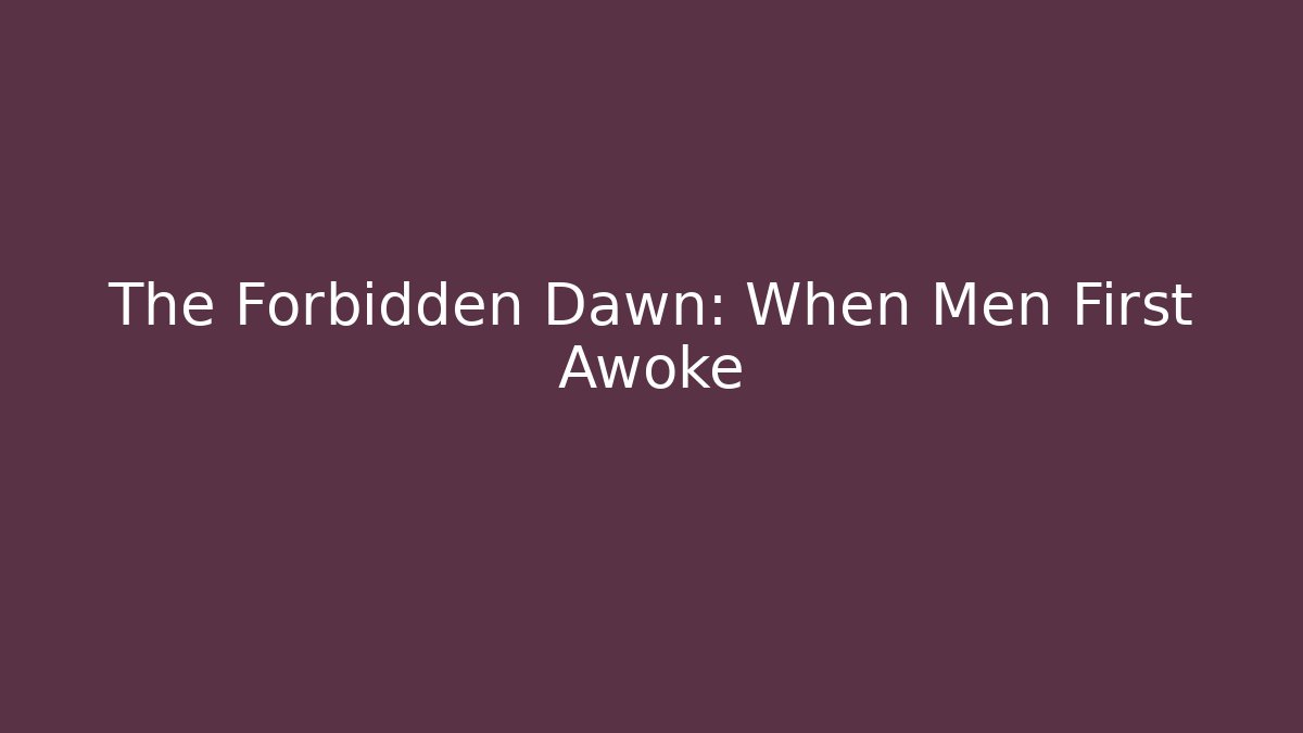 The Forbidden Dawn: When Men First Awoke