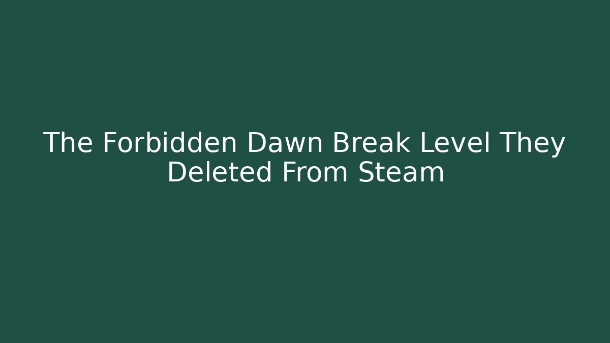 The Forbidden Dawn Break Level They Deleted From Steam - Método de Aprovação