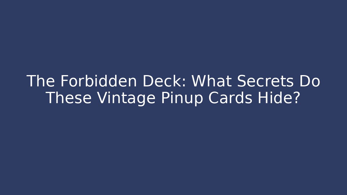The Forbidden Deck: What Secrets Do These Vintage Pinup Cards Hide?