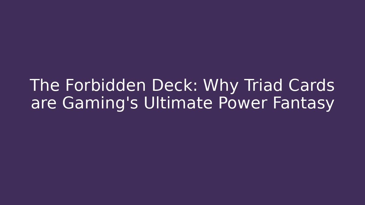 The Forbidden Deck: Why Triad Cards are Gaming’s Ultimate Power Fantasy