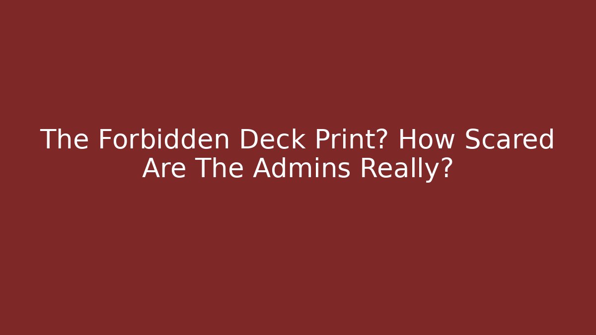 The Forbidden Deck Print? How Scared Are The Admins Really? - Método de Aprovação