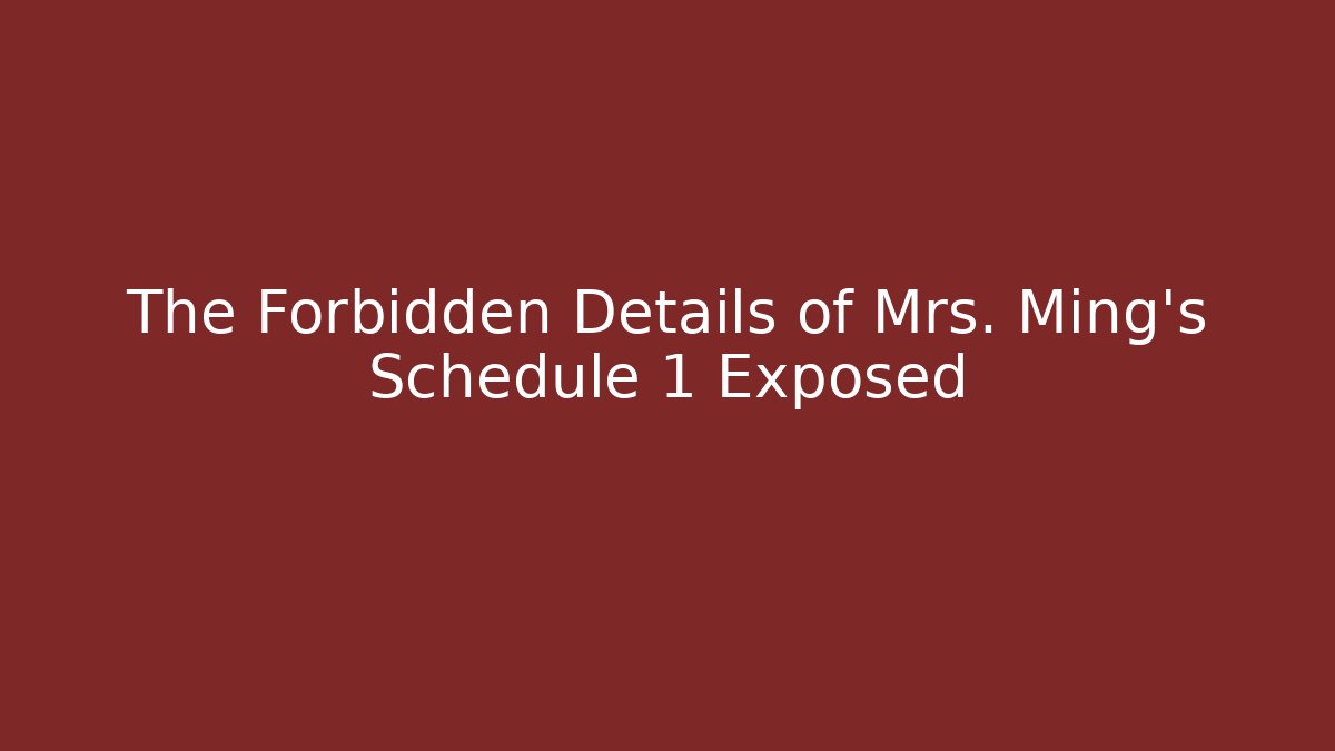The Forbidden Details of Mrs. Ming's Schedule 1 Exposed