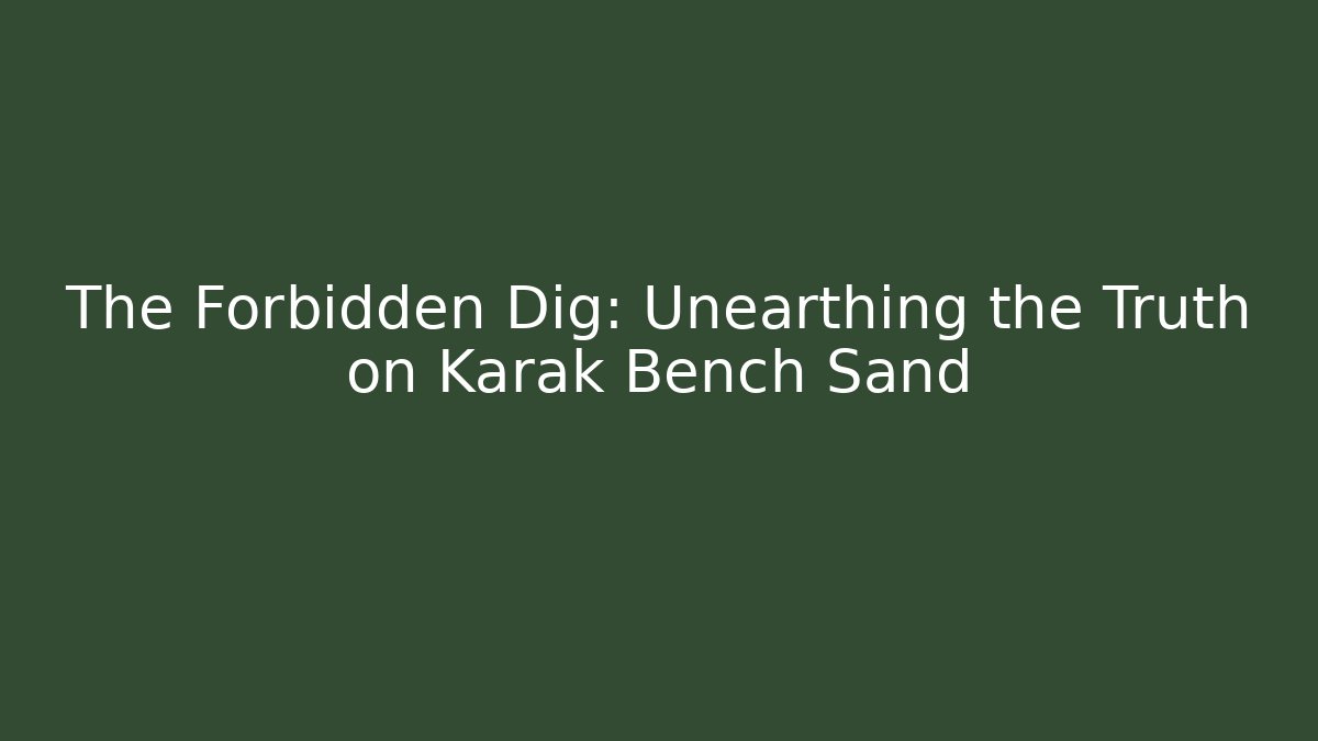 The Forbidden Dig: Unearthing the Truth on Karak Bench Sand