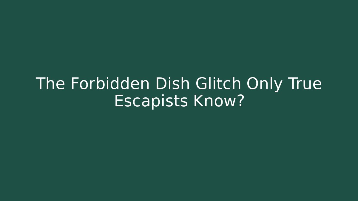 The Forbidden Dish Glitch Only True Escapists Know?