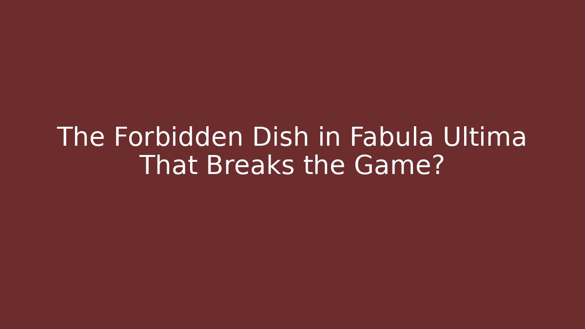 The Forbidden Dish in Fabula Ultima That Breaks the Game?