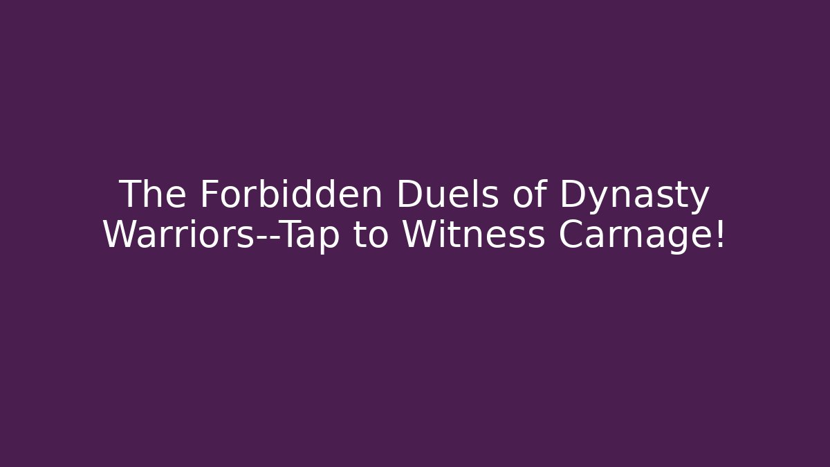 The Forbidden Duels of Dynasty Warriors—Tap to Witness Carnage!