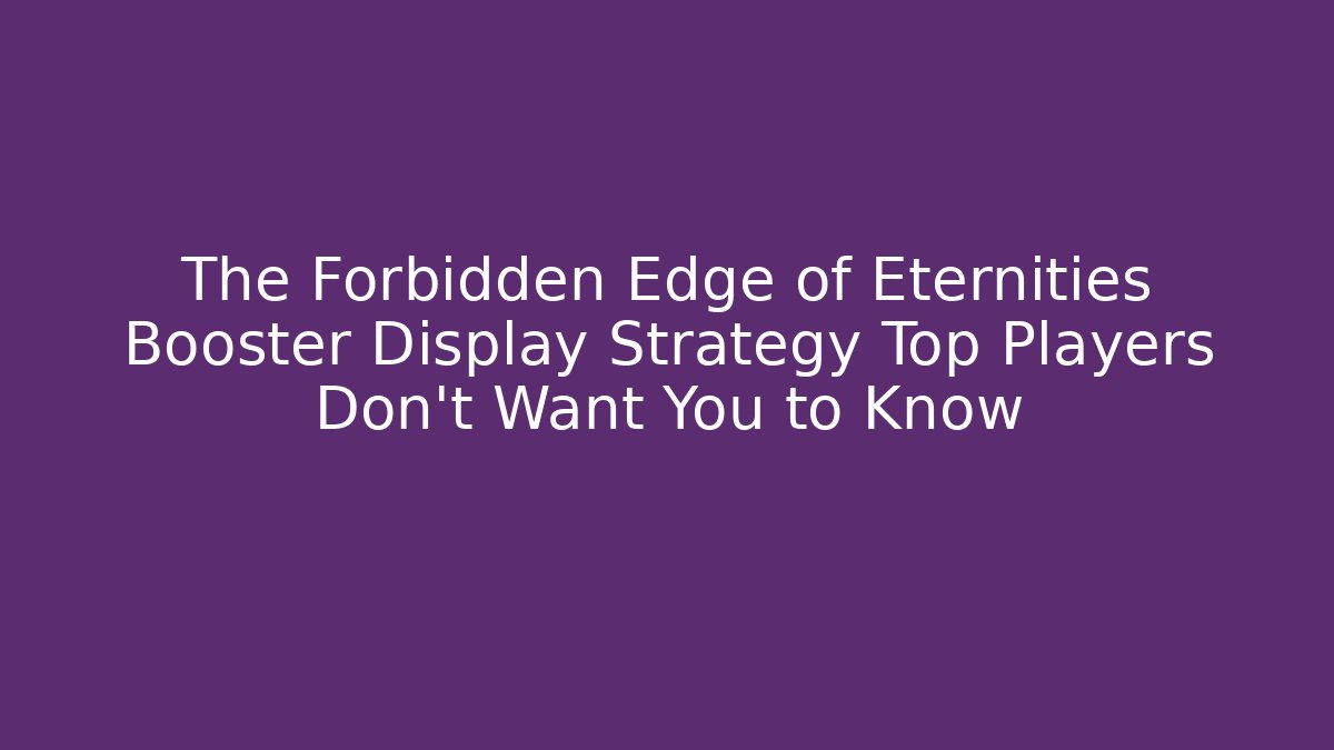 The Forbidden Edge of Eternities Booster Display Strategy Top Players Don't Want You to Know