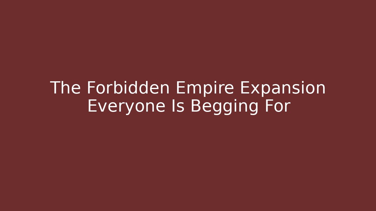 The Forbidden Empire Expansion Everyone Is Begging For