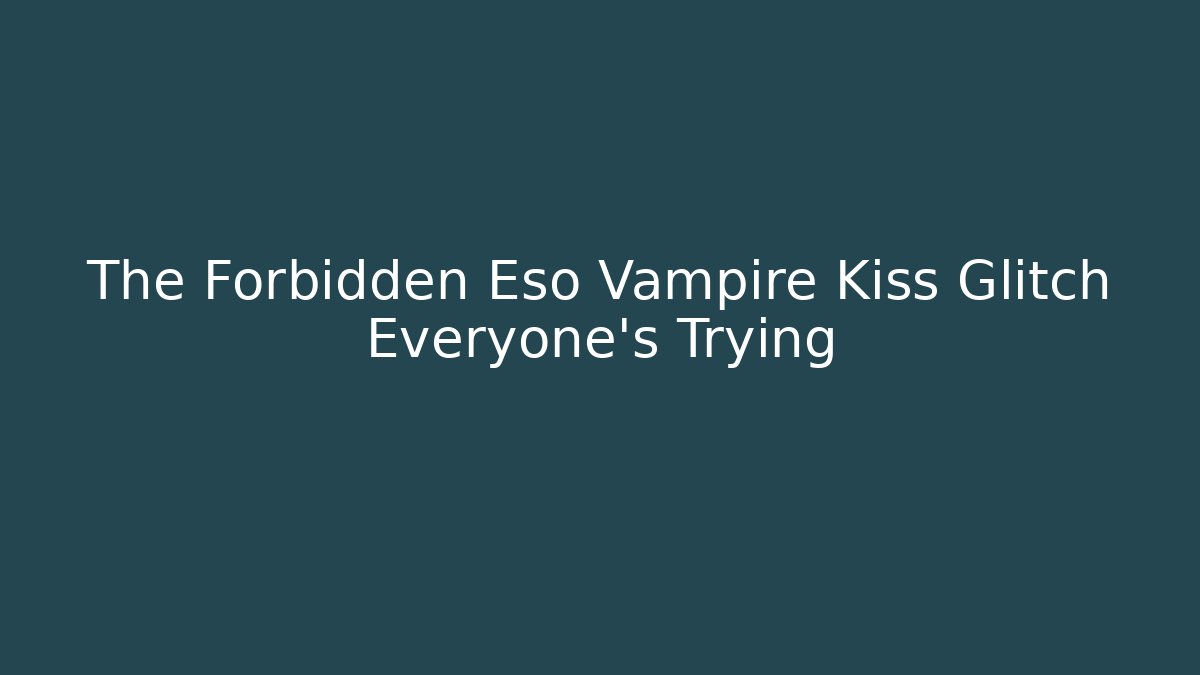 The Forbidden Eso Vampire Kiss Glitch Everyone’s Trying
