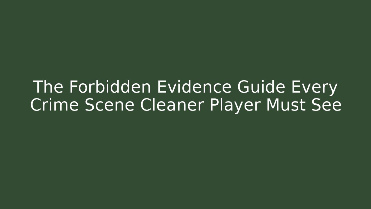 The Forbidden Evidence Guide Every Crime Scene Cleaner Player Must See