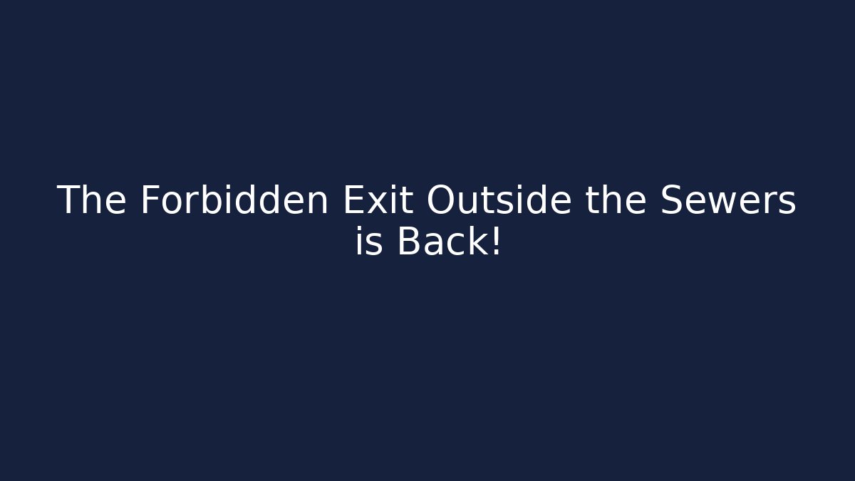 The Forbidden Exit Outside the Sewers is Back!