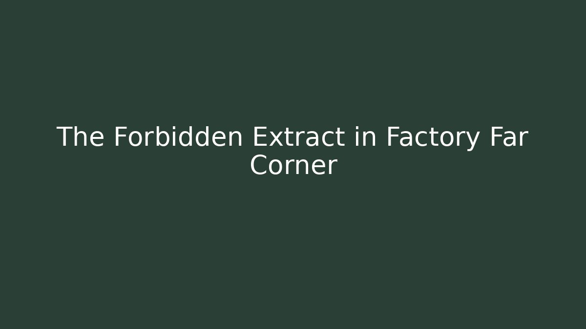 The Forbidden Extract in Factory Far Corner