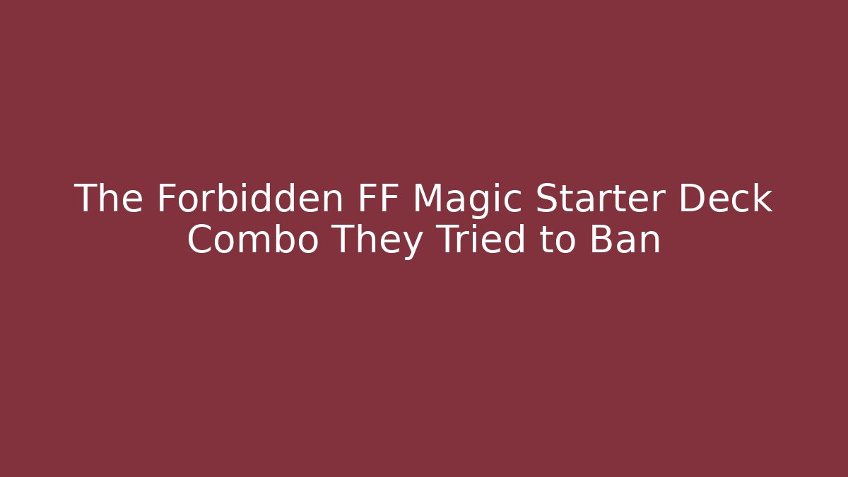 The Forbidden FF Magic Starter Deck Combo They Tried to Ban