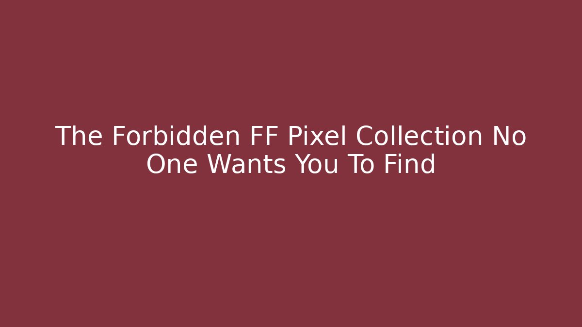 The Forbidden FF Pixel Collection No One Wants You To Find