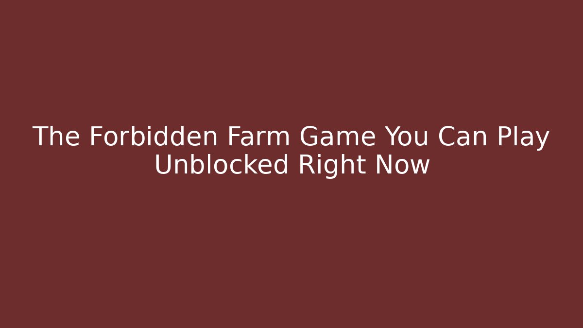 The Forbidden Farm Game You Can Play Unblocked Right Now