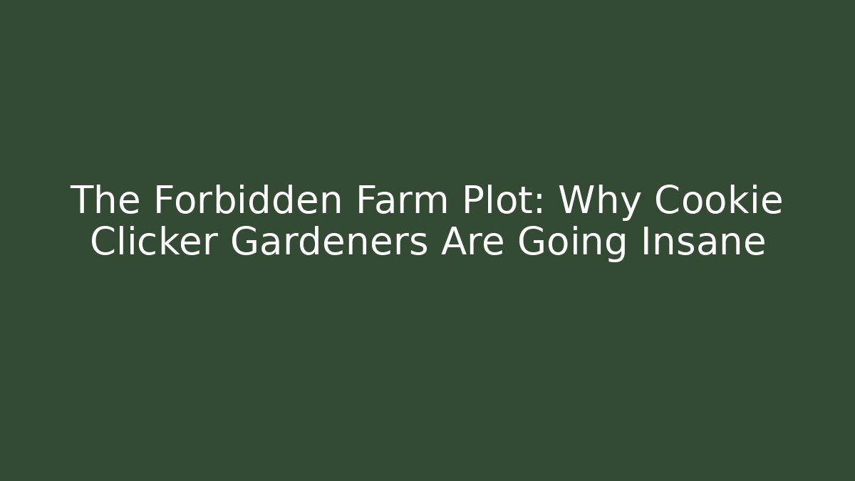 The Forbidden Farm Plot: Why Cookie Clicker Gardeners Are Going Insane