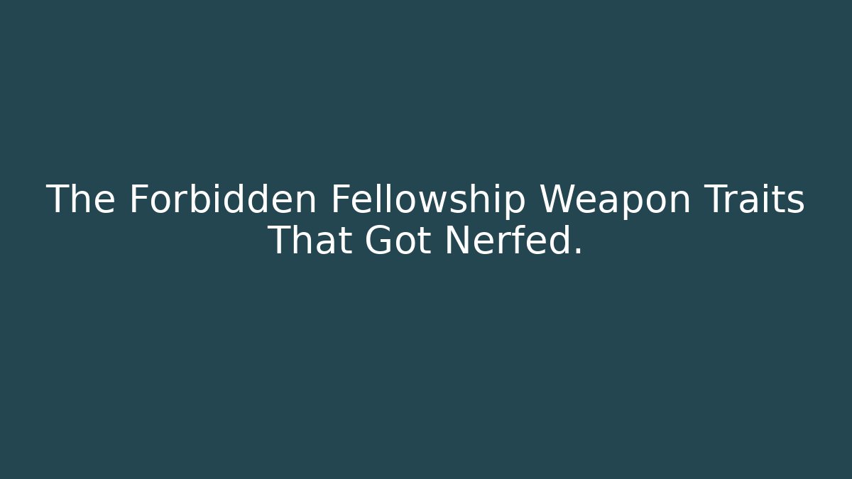 The Forbidden Fellowship Weapon Traits That Got Nerfed.