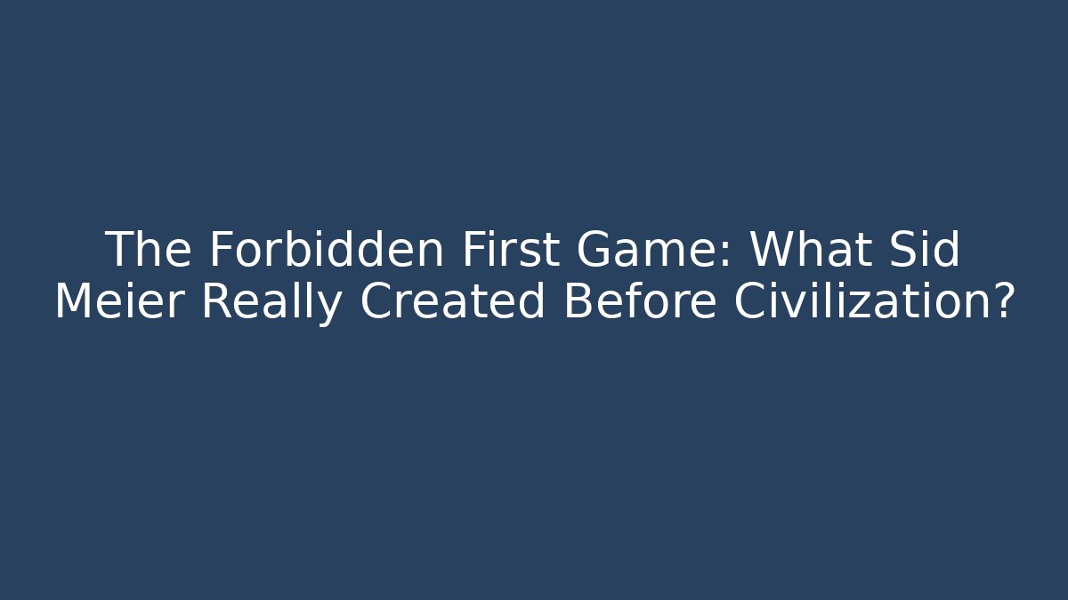 The Forbidden First Game: What Sid Meier Really Created Before Civilization?