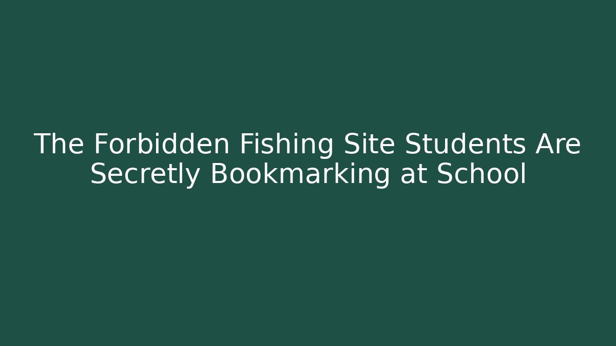 The Forbidden Fishing Site Students Are Secretly Bookmarking at School