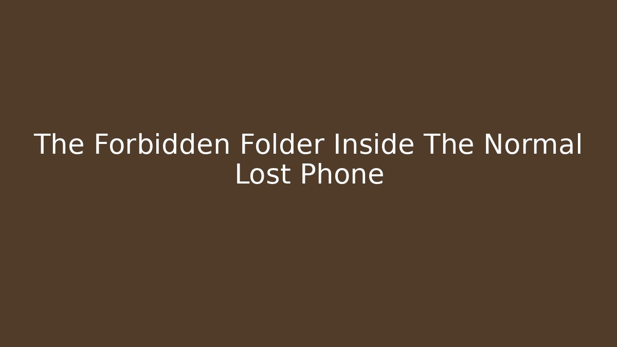 The Forbidden Folder Inside The Normal Lost Phone