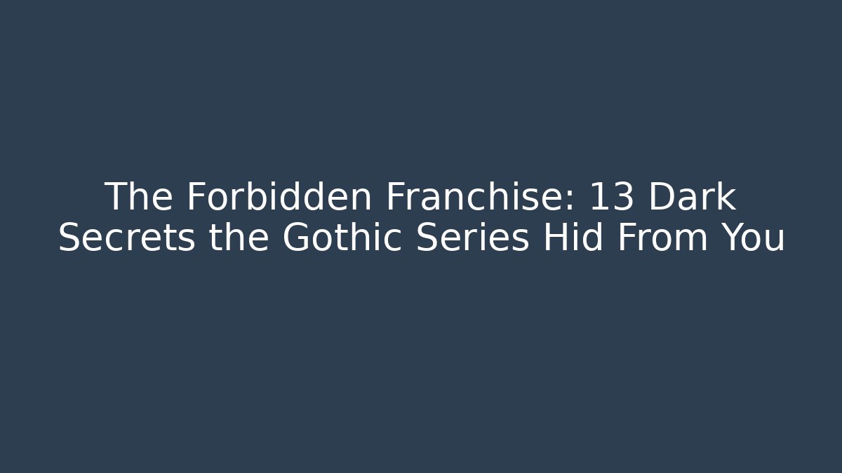 The Forbidden Franchise: 13 Dark Secrets the Gothic Series Hid From You