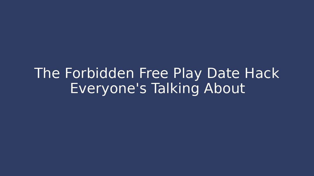 The Forbidden Free Play Date Hack Everyone’s Talking About