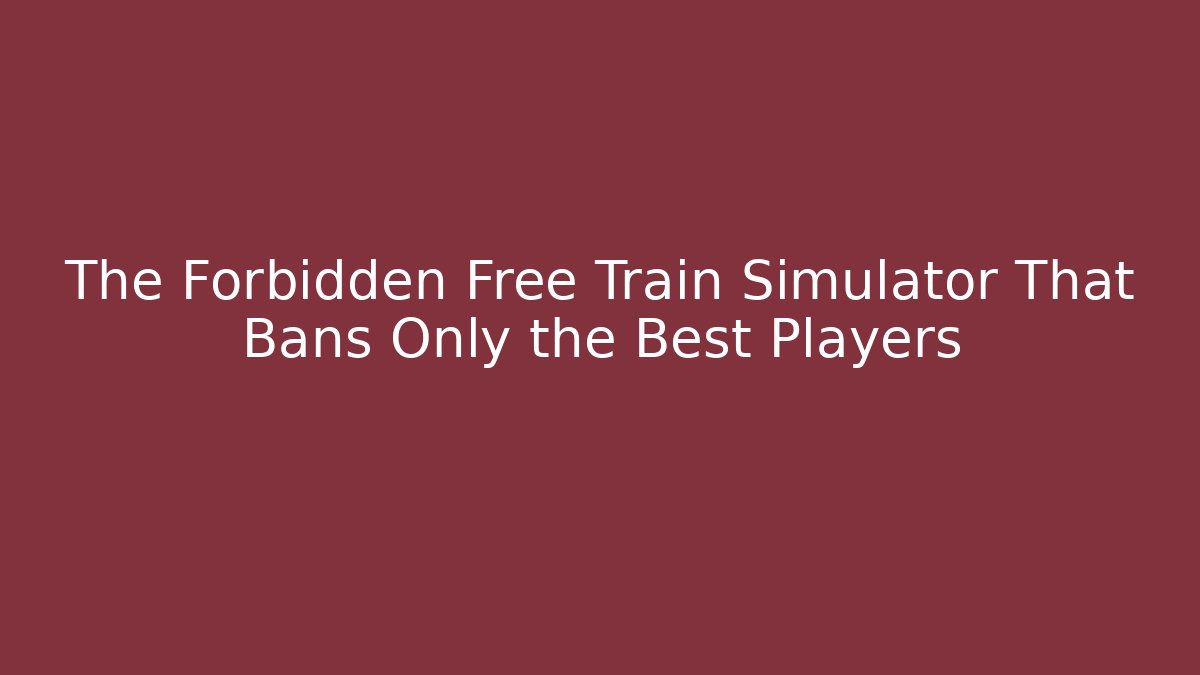 The Forbidden Free Train Simulator That Bans Only the Best Players