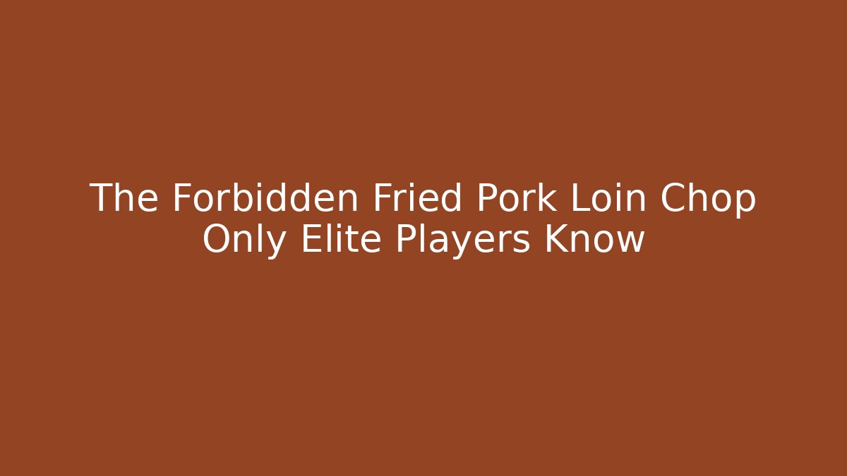 The Forbidden Fried Pork Loin Chop Only Elite Players Know