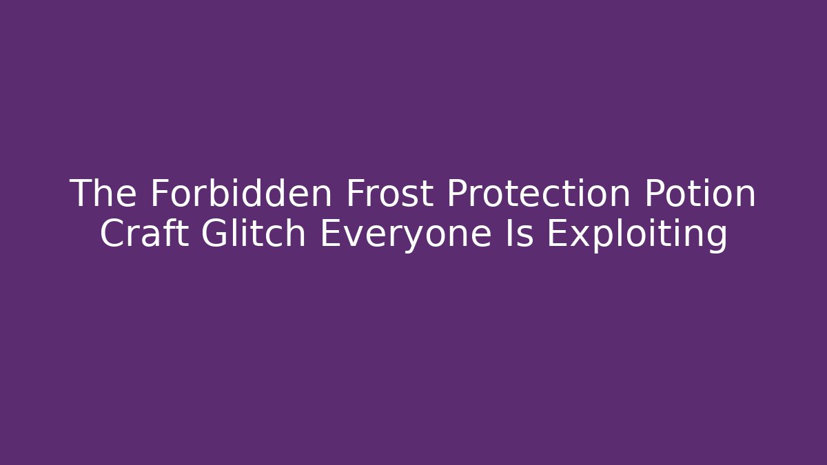 The Forbidden Frost Protection Potion Craft Glitch Everyone Is Exploiting