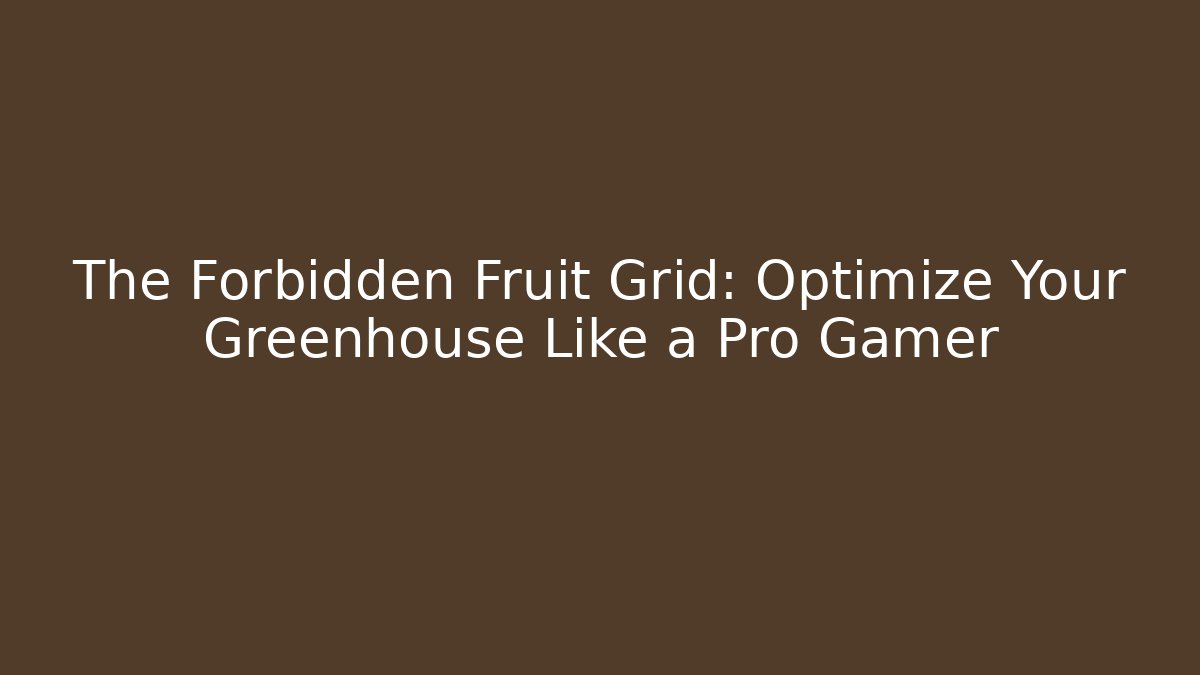 The Forbidden Fruit Grid: Optimize Your Greenhouse Like a Pro Gamer