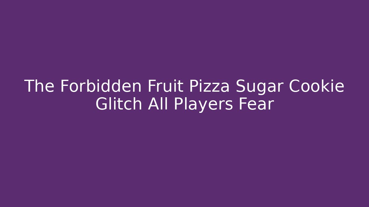 The Forbidden Fruit Pizza Sugar Cookie Glitch All Players Fear
