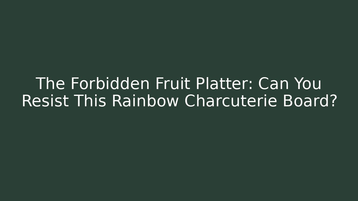 The Forbidden Fruit Platter: Can You Resist This Rainbow Charcuterie Board?
