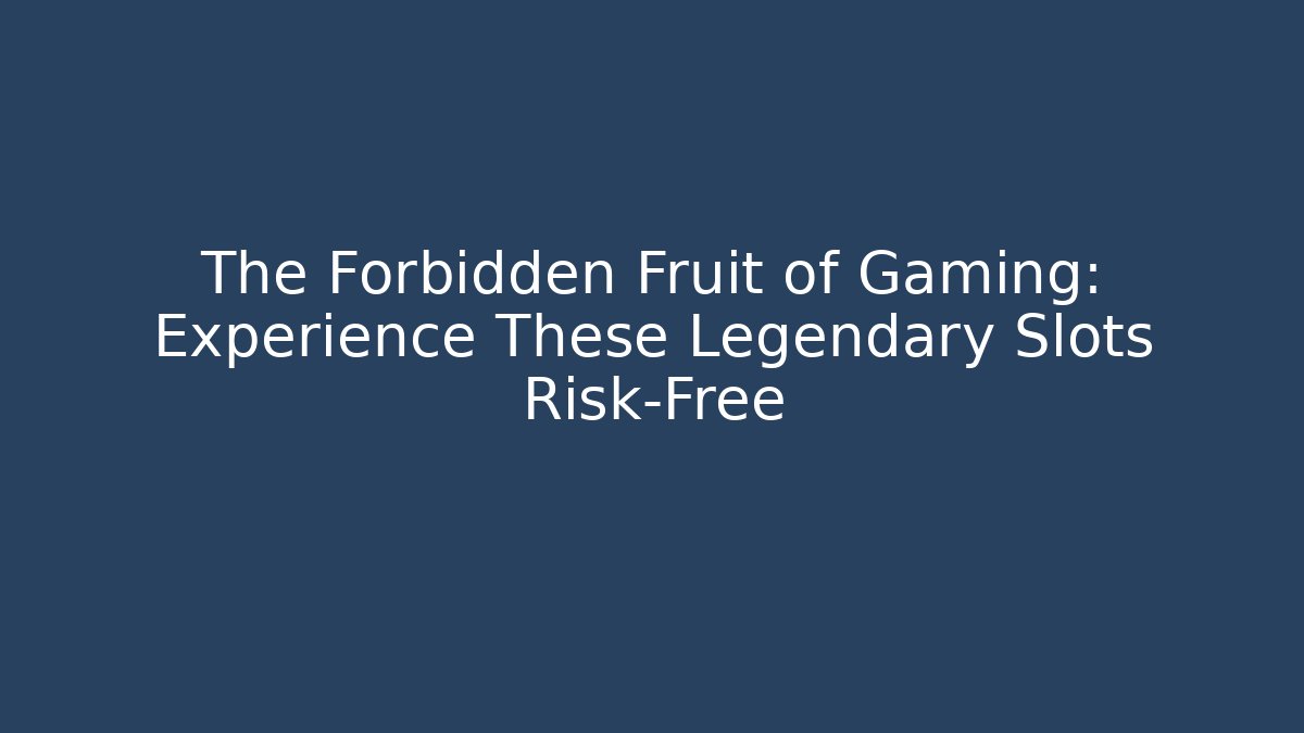 The Forbidden Fruit of Gaming: Experience These Legendary Slots Risk-Free