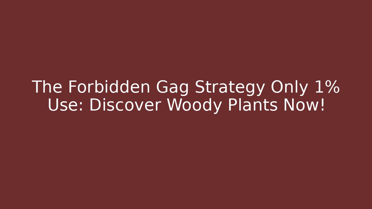 The Forbidden Gag Strategy Only 1% Use: Discover Woody Plants Now!