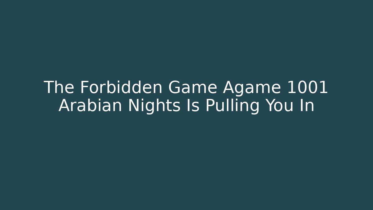The Forbidden Game Agame 1001 Arabian Nights Is Pulling You In