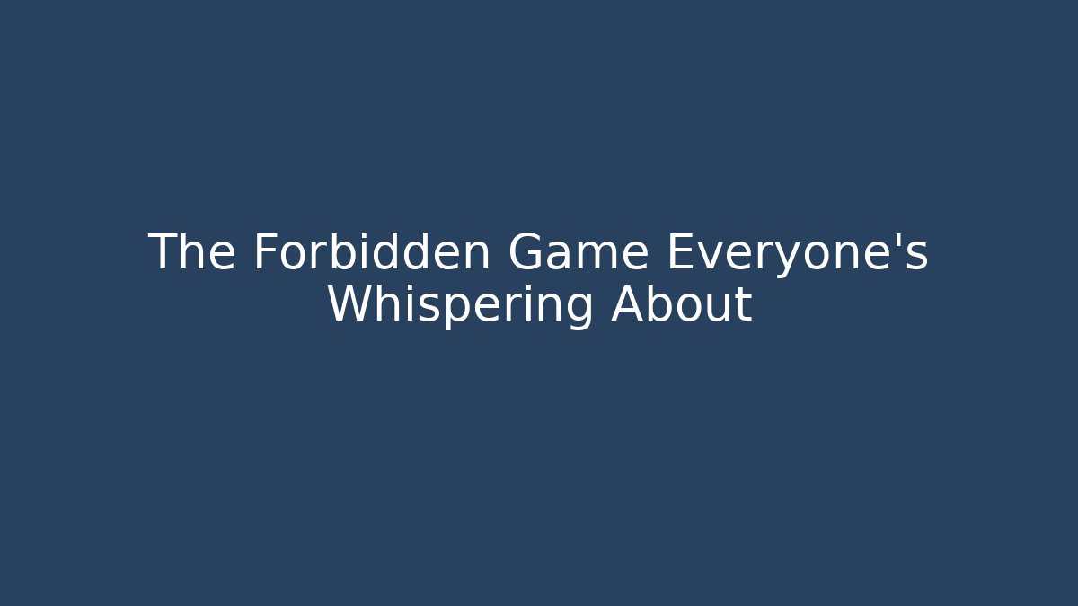 The Forbidden Game Everyone’s Whispering About