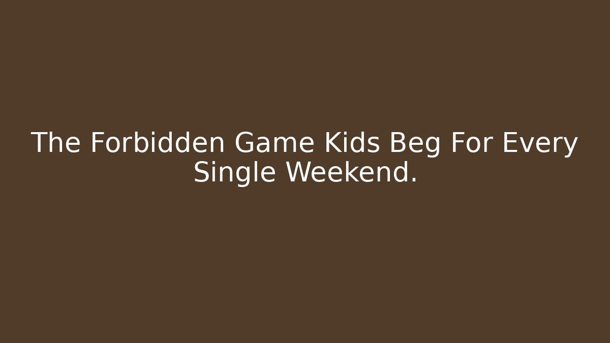 The Forbidden Game Kids Beg For Every Single Weekend.