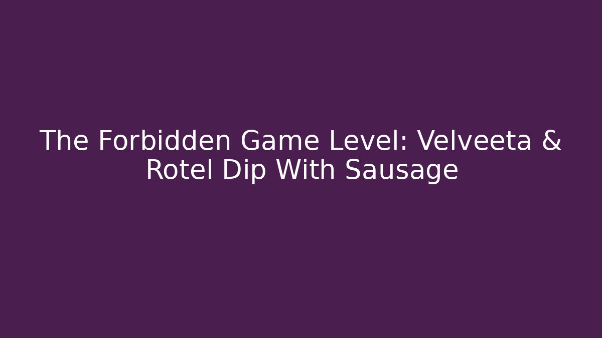 The Forbidden Game Level: Velveeta & Rotel Dip With Sausage