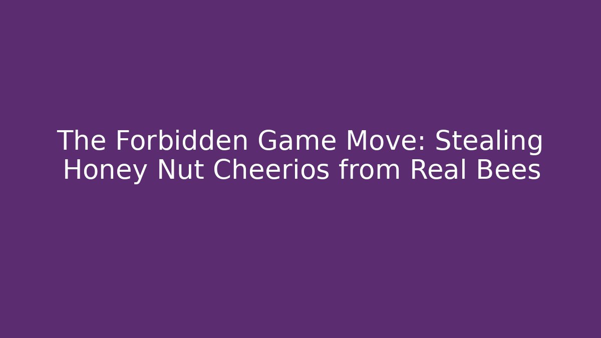 The Forbidden Game Move: Stealing Honey Nut Cheerios from Real Bees