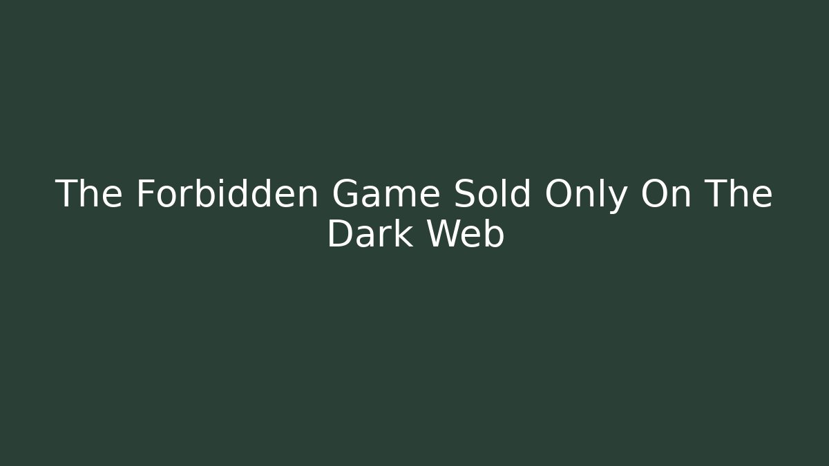 The Forbidden Game Sold Only On The Dark Web