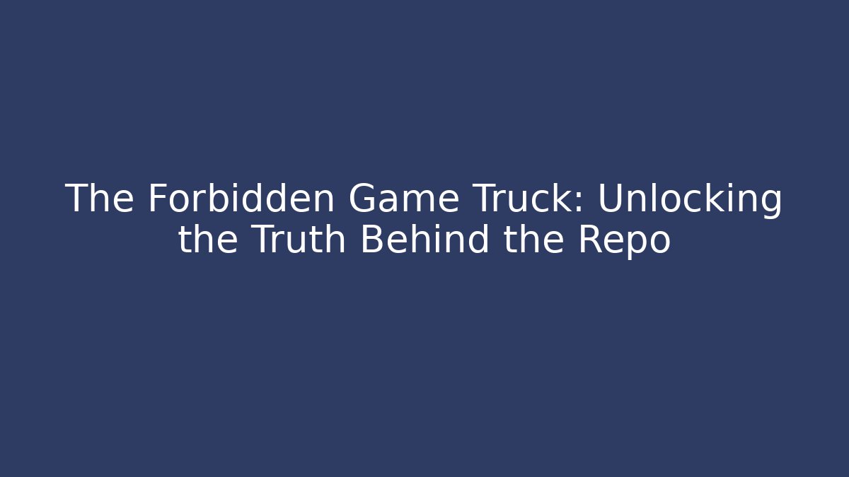 The Forbidden Game Truck: Unlocking the Truth Behind the Repo