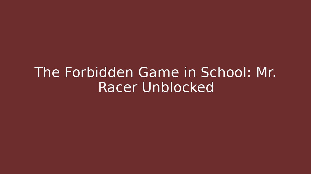 The Forbidden Game in School: Mr. Racer Unblocked