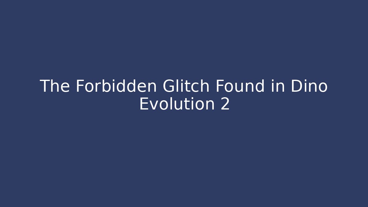 The Forbidden Glitch Found in Dino Evolution 2