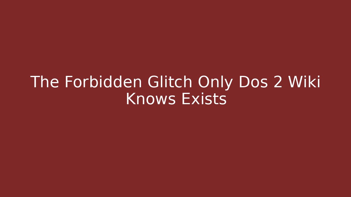 The Forbidden Glitch Only Dos 2 Wiki Knows Exists