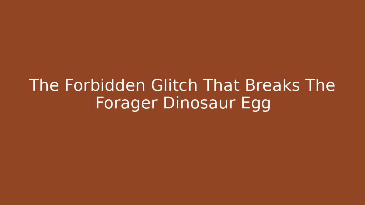 The Forbidden Glitch That Breaks The Forager Dinosaur Egg