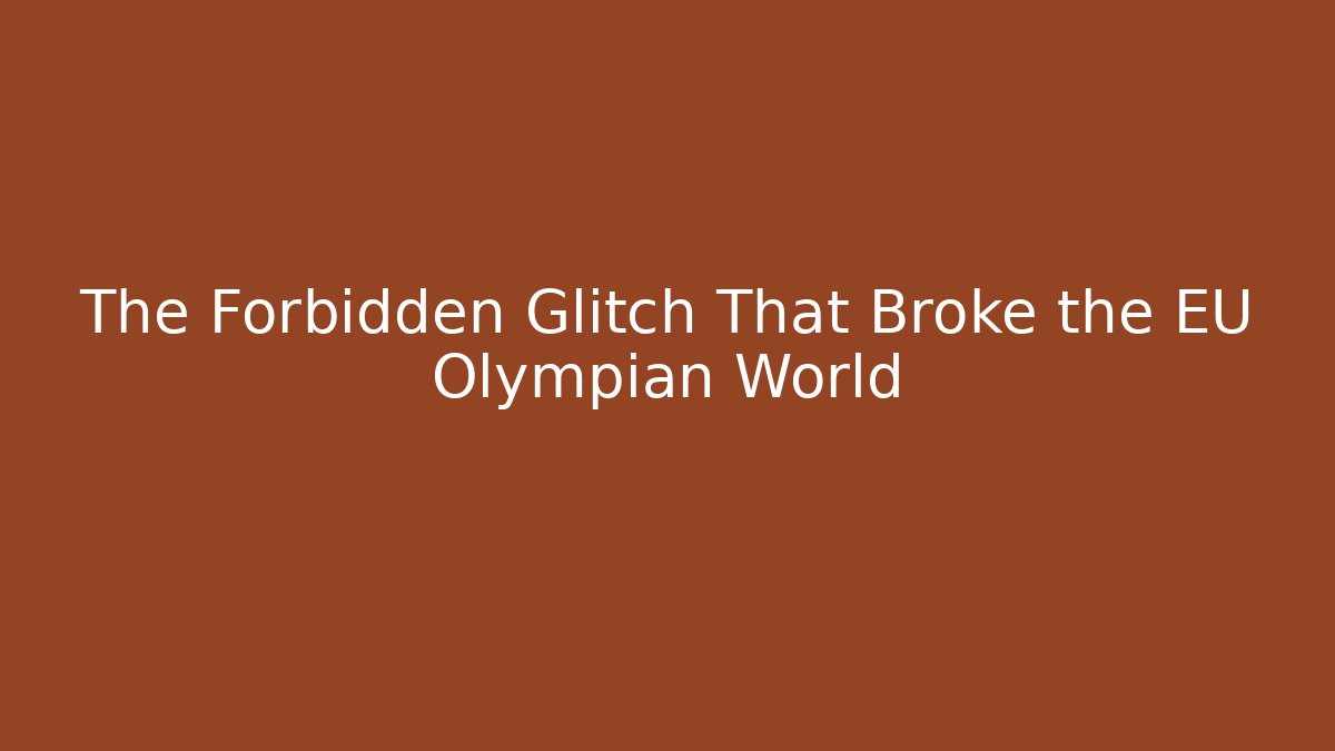 The Forbidden Glitch That Broke the EU Olympian World