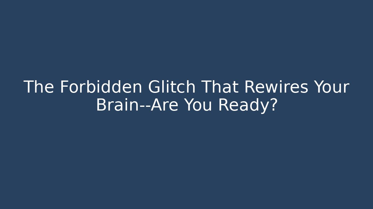 The Forbidden Glitch That Rewires Your Brain—Are You Ready?