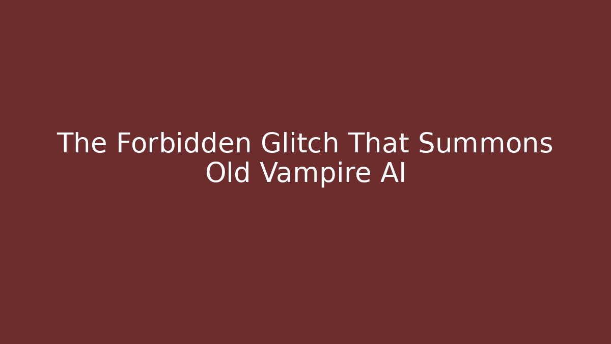 The Forbidden Glitch That Summons Old Vampire AI