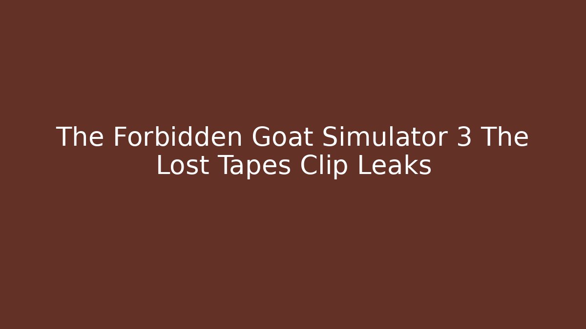 The Forbidden Goat Simulator 3 The Lost Tapes Clip Leaks