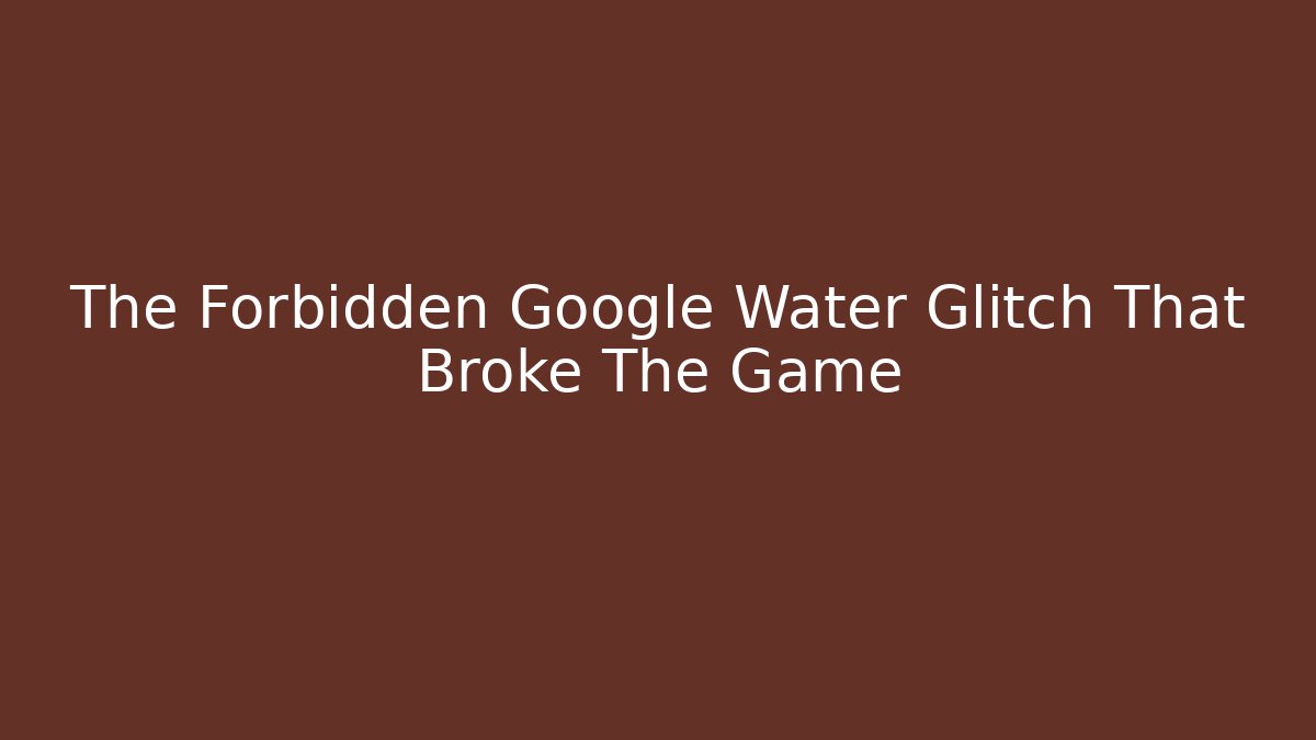 The Forbidden Google Water Glitch That Broke The Game - Método de Aprovação